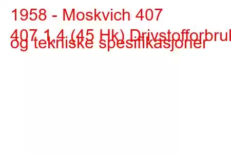 1958 - Moskvich 407
407 1,4 (45 Hk) Drivstofforbruk og tekniske spesifikasjoner