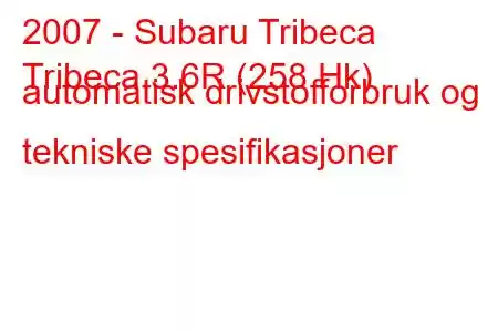 2007 - Subaru Tribeca
Tribeca 3.6R (258 Hk) automatisk drivstofforbruk og tekniske spesifikasjoner