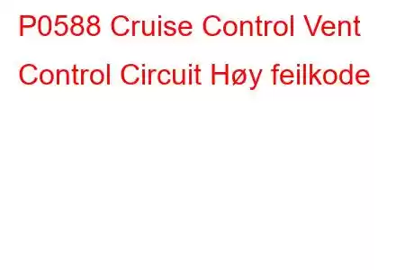 P0588 Cruise Control Vent Control Circuit Høy feilkode