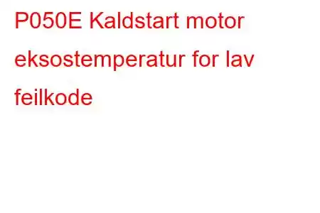 P050E Kaldstart motor eksostemperatur for lav feilkode