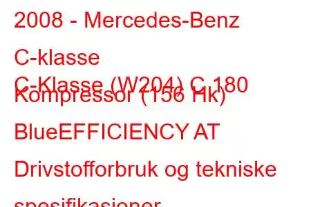 2008 - Mercedes-Benz C-klasse
C-Klasse (W204) C 180 Kompressor (156 Hk) BlueEFFICIENCY AT Drivstofforbruk og tekniske spesifikasjoner