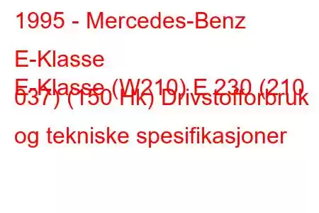 1995 - Mercedes-Benz E-Klasse
E-Klasse (W210) E 230 (210 037) (150 Hk) Drivstofforbruk og tekniske spesifikasjoner