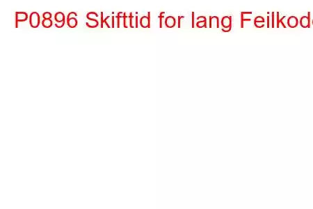 P0896 Skifttid for lang Feilkode