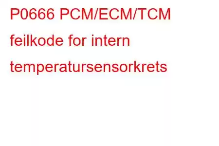 P0666 PCM/ECM/TCM feilkode for intern temperatursensorkrets