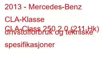 2013 - Mercedes-Benz CLA-Klasse
CLA-Class 250 2.0 (211 Hk) drivstofforbruk og tekniske spesifikasjoner