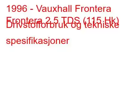 1996 - Vauxhall Frontera
Frontera 2.5 TDS (115 Hk) Drivstofforbruk og tekniske spesifikasjoner