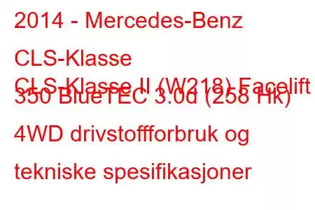 2014 - Mercedes-Benz CLS-Klasse
CLS-Klasse II (W218) Facelift 350 BlueTEC 3.0d (258 Hk) 4WD drivstoffforbruk og tekniske spesifikasjoner