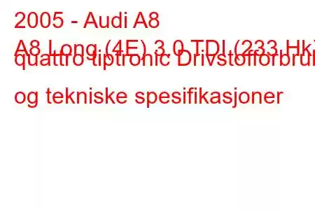 2005 - Audi A8
A8 Long (4E) 3.0 TDI (233 Hk) quattro tiptronic Drivstofforbruk og tekniske spesifikasjoner