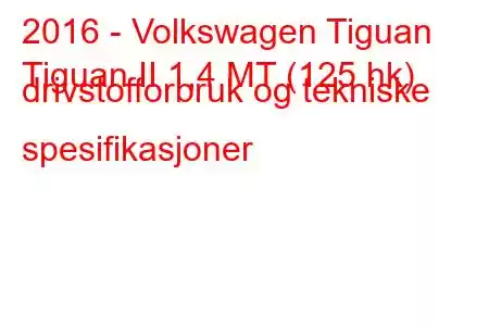 2016 - Volkswagen Tiguan
Tiguan II 1,4 MT (125 hk) drivstofforbruk og tekniske spesifikasjoner