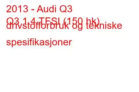 2013 - Audi Q3
Q3 1.4 TFSI (150 hk) drivstofforbruk og tekniske spesifikasjoner