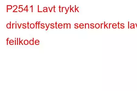 P2541 Lavt trykk drivstoffsystem sensorkrets lav feilkode