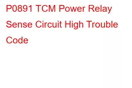 P0891 TCM Power Relay Sense Circuit High Trouble Code