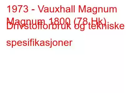 1973 - Vauxhall Magnum
Magnum 1800 (78 Hk) Drivstofforbruk og tekniske spesifikasjoner