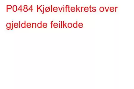 P0484 Kjøleviftekrets over gjeldende feilkode