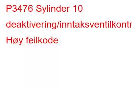 P3476 Sylinder 10 deaktivering/inntaksventilkontrollkrets Høy feilkode