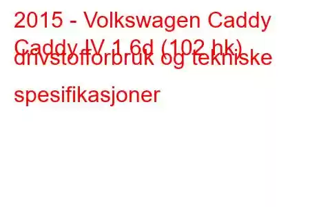 2015 - Volkswagen Caddy
Caddy IV 1.6d (102 hk) drivstofforbruk og tekniske spesifikasjoner