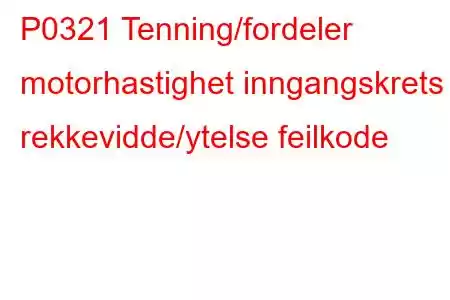 P0321 Tenning/fordeler motorhastighet inngangskrets rekkevidde/ytelse feilkode