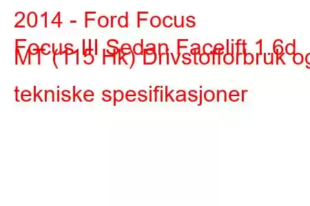 2014 - Ford Focus
Focus III Sedan Facelift 1.6d MT (115 Hk) Drivstofforbruk og tekniske spesifikasjoner