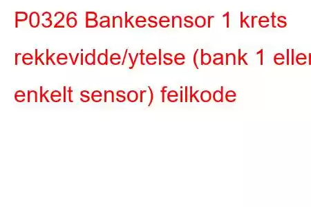 P0326 Bankesensor 1 krets rekkevidde/ytelse (bank 1 eller enkelt sensor) feilkode