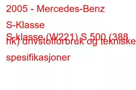 2005 - Mercedes-Benz S-Klasse
S-klasse (W221) S 500 (388 hk) drivstofforbruk og tekniske spesifikasjoner