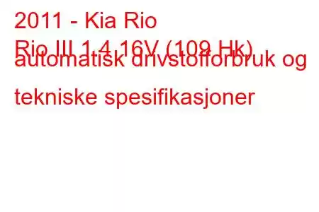 2011 - Kia Rio
Rio III 1.4 16V (109 Hk) automatisk drivstofforbruk og tekniske spesifikasjoner