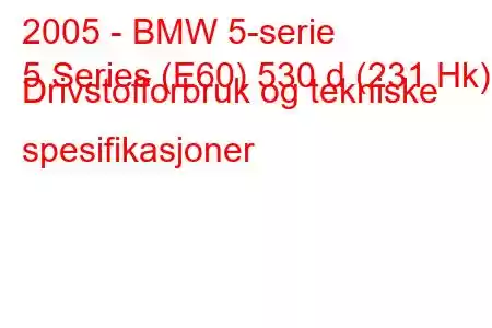 2005 - BMW 5-serie
5 Series (E60) 530 d (231 Hk) Drivstofforbruk og tekniske spesifikasjoner