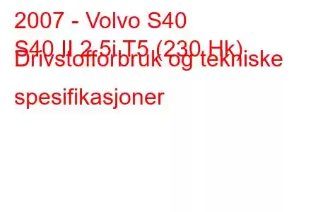 2007 - Volvo S40
S40 II 2.5i T5 (230 Hk) Drivstofforbruk og tekniske spesifikasjoner