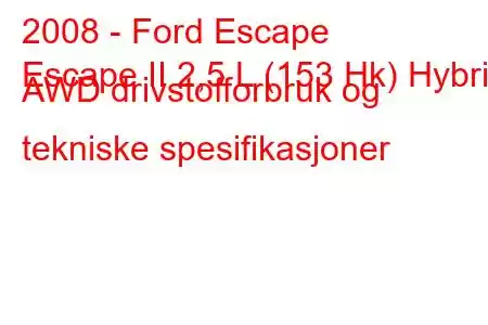 2008 - Ford Escape
Escape II 2,5 L (153 Hk) Hybrid AWD drivstofforbruk og tekniske spesifikasjoner