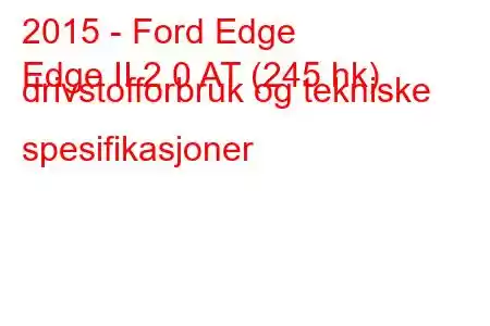 2015 - Ford Edge
Edge II 2.0 AT (245 hk) drivstofforbruk og tekniske spesifikasjoner