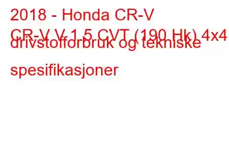 2018 - Honda CR-V
CR-V V 1.5 CVT (190 Hk) 4x4 drivstofforbruk og tekniske spesifikasjoner