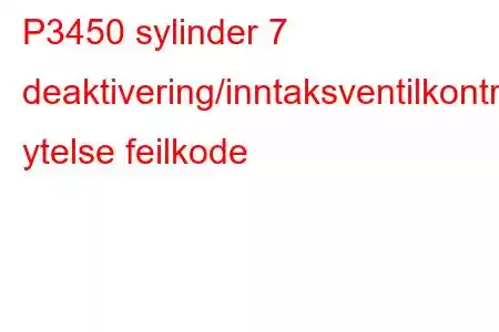 P3450 sylinder 7 deaktivering/inntaksventilkontrollkrets ytelse feilkode