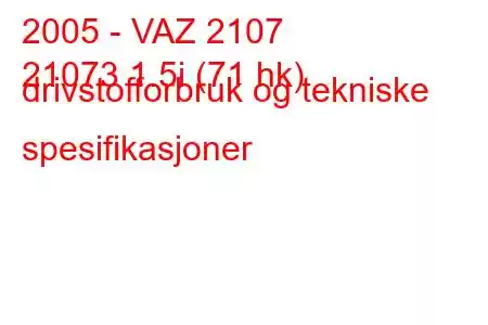 2005 - VAZ 2107
21073 1.5i (71 hk) drivstofforbruk og tekniske spesifikasjoner