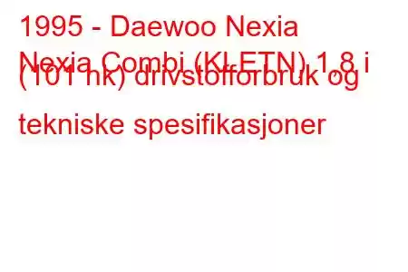 1995 - Daewoo Nexia
Nexia Combi (KLETN) 1,8 i (101 hk) drivstofforbruk og tekniske spesifikasjoner