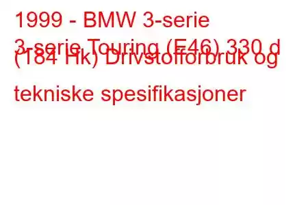 1999 - BMW 3-serie
3-serie Touring (E46) 330 d (184 Hk) Drivstofforbruk og tekniske spesifikasjoner