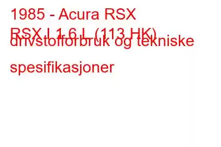 1985 - Acura RSX
RSX I 1,6 L (113 HK) drivstofforbruk og tekniske spesifikasjoner