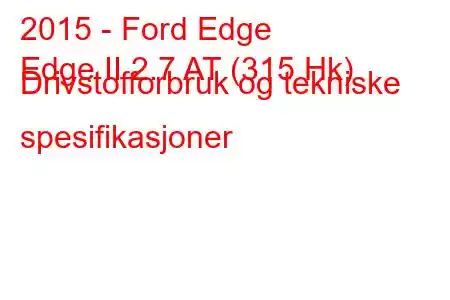 2015 - Ford Edge
Edge II 2.7 AT (315 Hk) Drivstofforbruk og tekniske spesifikasjoner