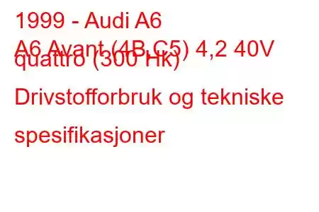 1999 - Audi A6
A6 Avant (4B,C5) 4,2 40V quattro (300 Hk) Drivstofforbruk og tekniske spesifikasjoner