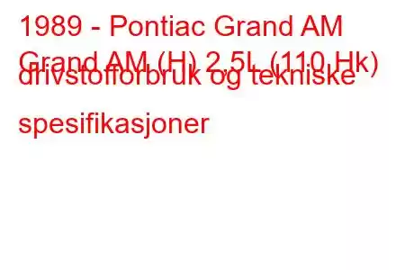 1989 - Pontiac Grand AM
Grand AM (H) 2,5L (110 Hk) drivstofforbruk og tekniske spesifikasjoner