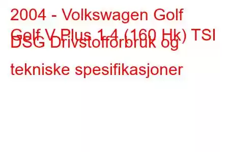 2004 - Volkswagen Golf
Golf V Plus 1.4 (160 Hk) TSI DSG Drivstofforbruk og tekniske spesifikasjoner