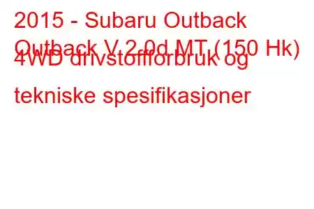 2015 - Subaru Outback
Outback V 2.0d MT (150 Hk) 4WD drivstoffforbruk og tekniske spesifikasjoner