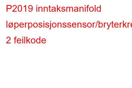 P2019 inntaksmanifold løperposisjonssensor/bryterkretsbank 2 feilkode