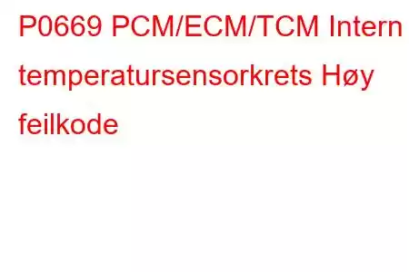 P0669 PCM/ECM/TCM Intern temperatursensorkrets Høy feilkode