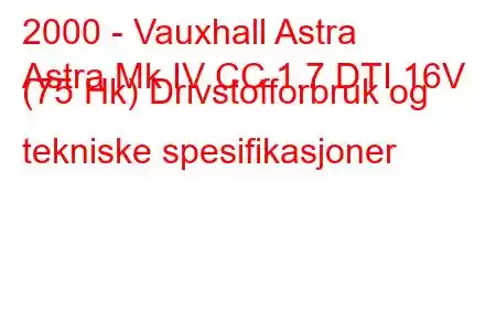 2000 - Vauxhall Astra
Astra Mk IV CC 1.7 DTI 16V (75 Hk) Drivstofforbruk og tekniske spesifikasjoner