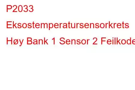 P2033 Eksostemperatursensorkrets Høy Bank 1 Sensor 2 Feilkode