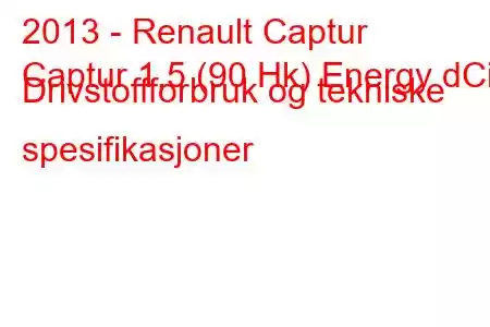 2013 - Renault Captur
Captur 1,5 (90 Hk) Energy dCi Drivstoffforbruk og tekniske spesifikasjoner