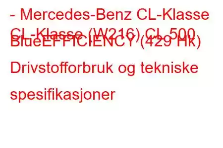 - Mercedes-Benz CL-Klasse
CL-Klasse (W216) CL 500 BlueEFFICIENCY (429 Hk) Drivstofforbruk og tekniske spesifikasjoner