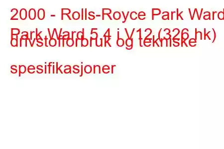 2000 - Rolls-Royce Park Ward
Park Ward 5.4 i V12 (326 hk) drivstofforbruk og tekniske spesifikasjoner