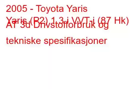 2005 - Toyota Yaris
Yaris (P2) 1.3 i VVT-i (87 Hk) AT 3d Drivstofforbruk og tekniske spesifikasjoner