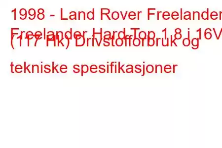 1998 - Land Rover Freelander
Freelander Hard Top 1.8 i 16V (117 Hk) Drivstofforbruk og tekniske spesifikasjoner