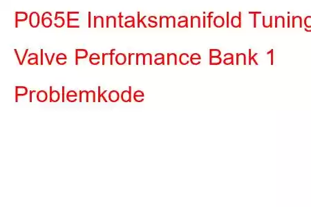 P065E Inntaksmanifold Tuning Valve Performance Bank 1 Problemkode